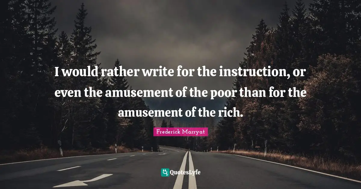 I would rather write for the instruction, or even the amusement of the poor than for the amusement of the rich.