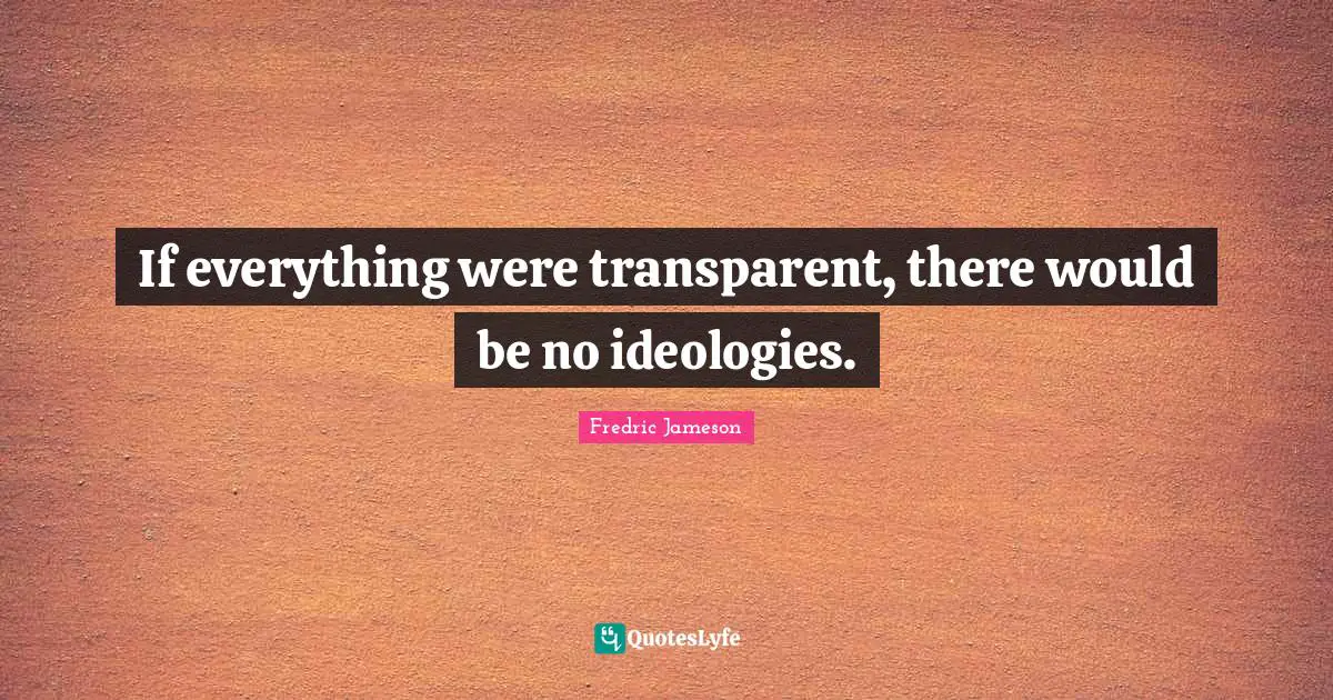 Transparent Quotes: "If everything were transparent, there would be no ideologies."