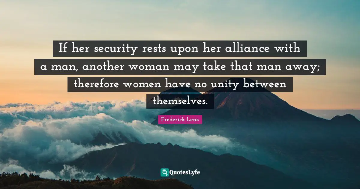 If her security rests upon her alliance with a man, another woman may take that man away; therefore women have no unity between themselves.