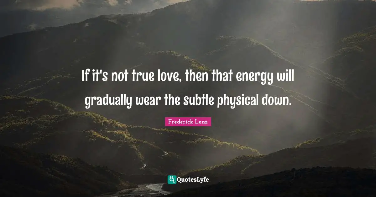 If it's not true love, then that energy will gradually wear the subtle physical down.
