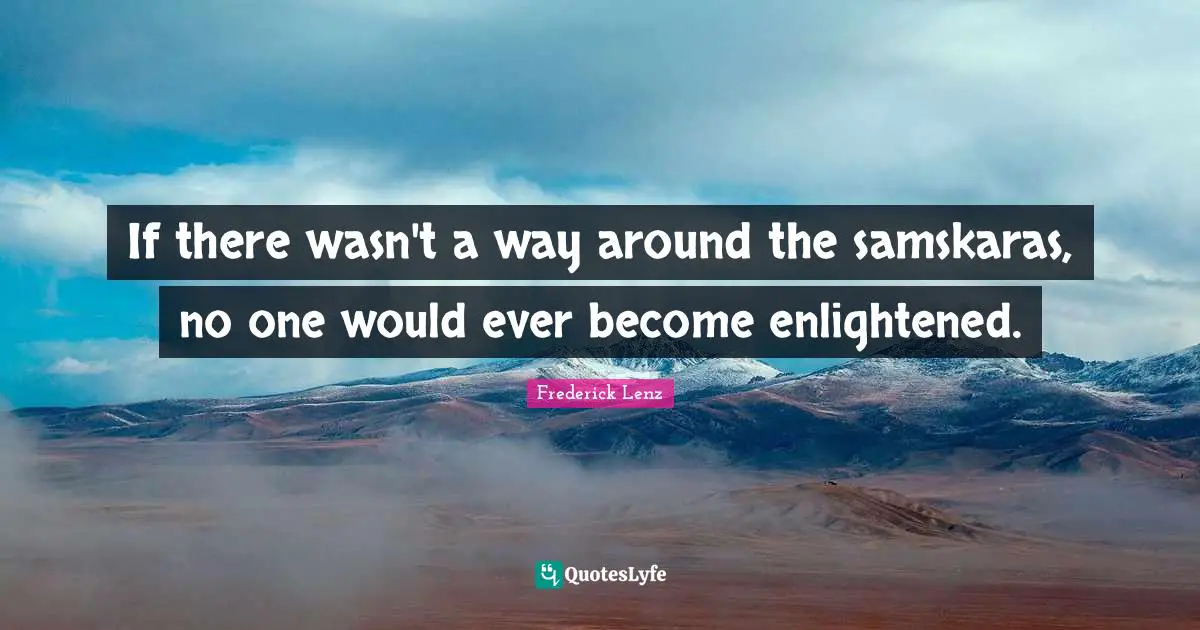 If there wasn't a way around the samskaras, no one would ever become enlightened.