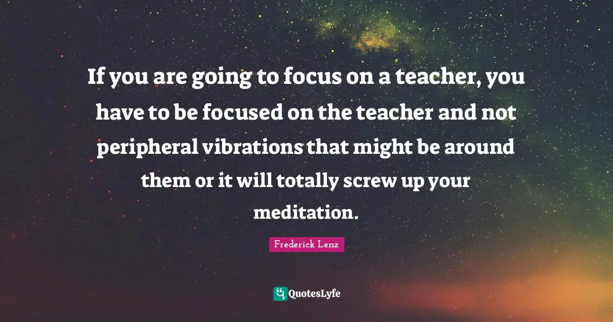 If you are going to focus on a teacher, you have to be focused on the teacher and not peripheral vibrations that might be around them or it will totally screw up your meditation.