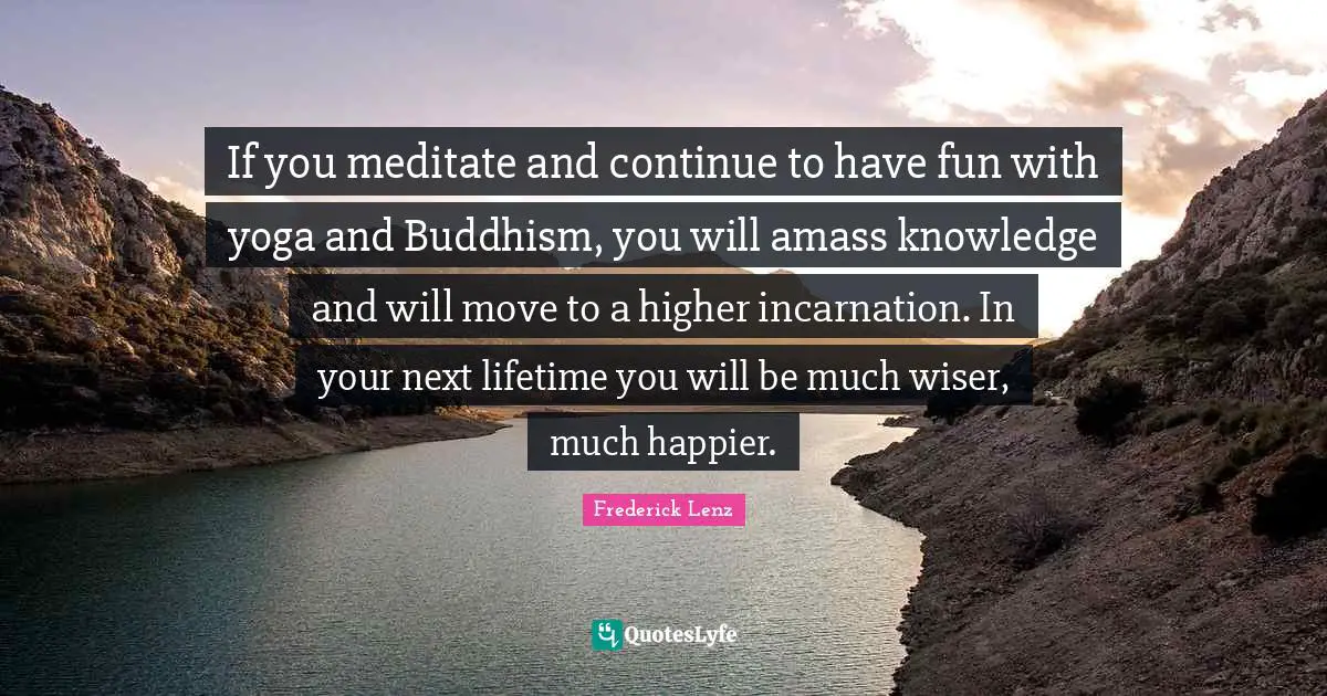 If you meditate and continue to have fun with yoga and Buddhism, you will amass knowledge and will move to a higher incarnation. In your next lifetime you will be much wiser, much happier.