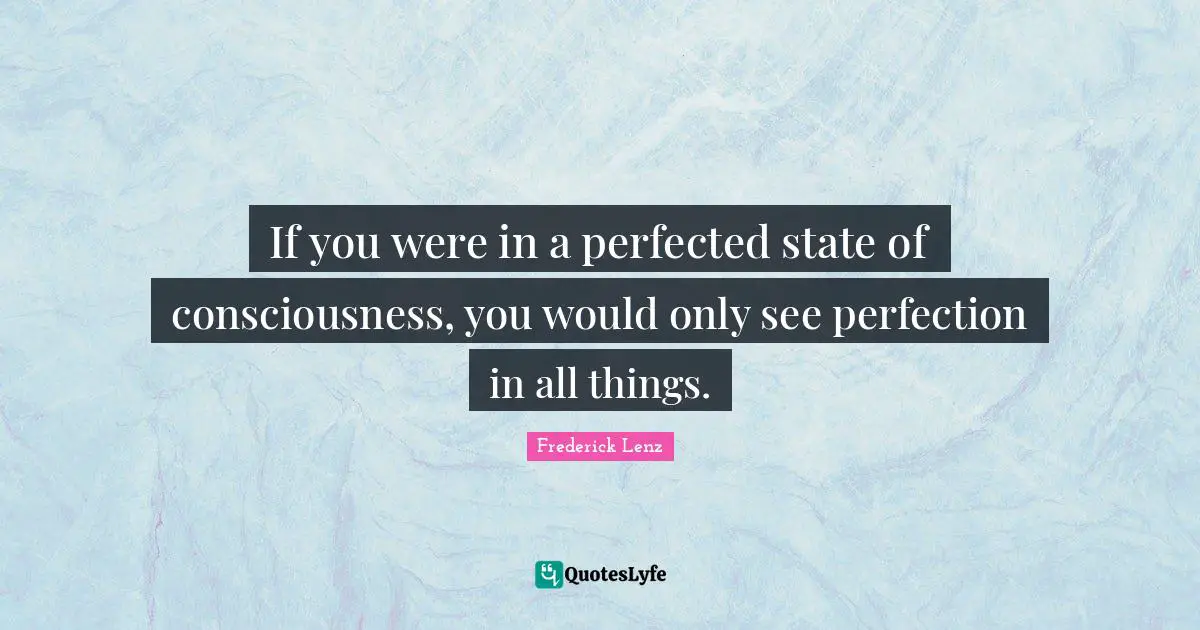 If you were in a perfected state of consciousness, you would only see perfection in all things.