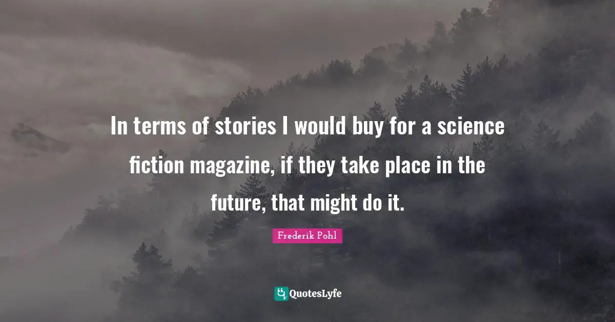 Frederik Pohl Quotes: "In terms of stories I would buy for a science fiction magazine, if they take place in the future, that might do it."