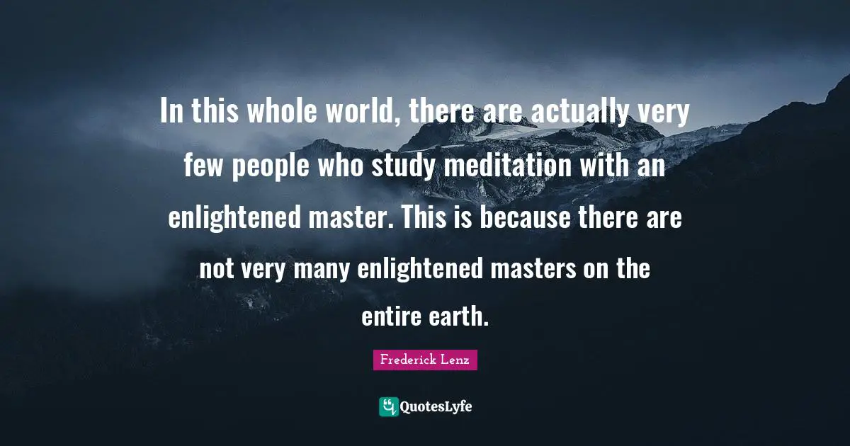 In this whole world, there are actually very few people who study meditation with an enlightened master. This is because there are not very many enlightened masters on the entire earth.