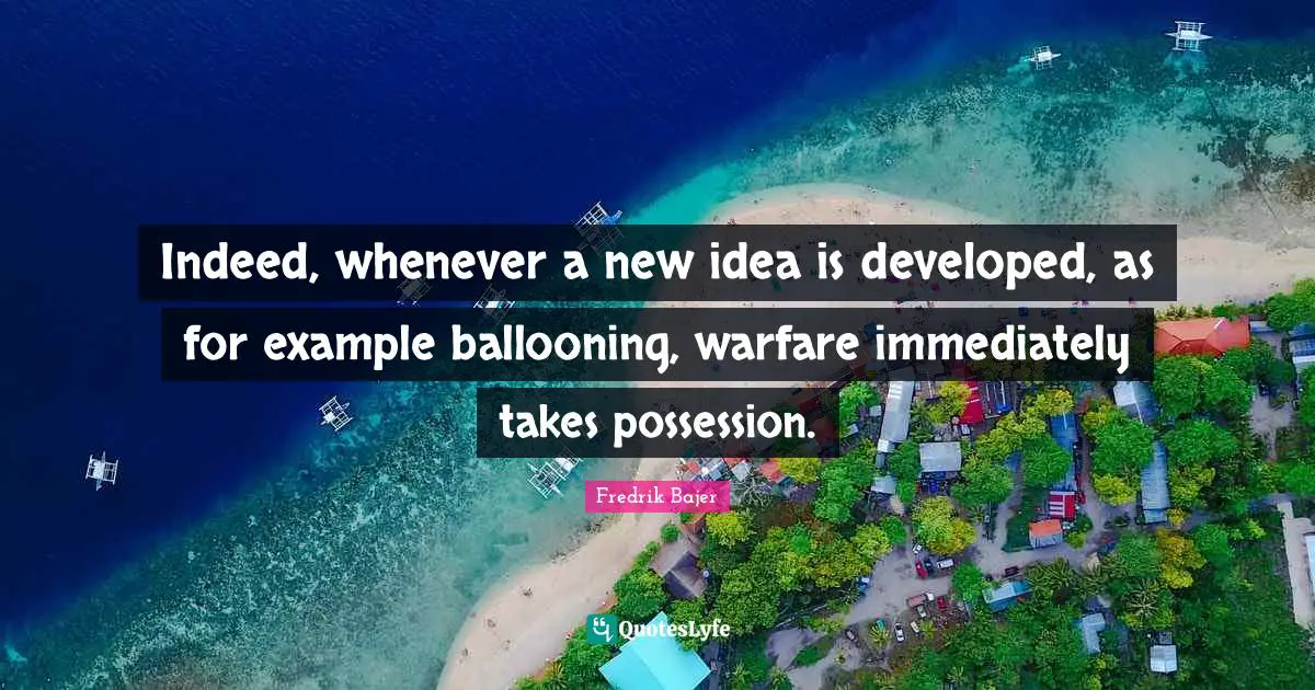 Indeed, whenever a new idea is developed, as for example ballooning, warfare immediately takes possession.