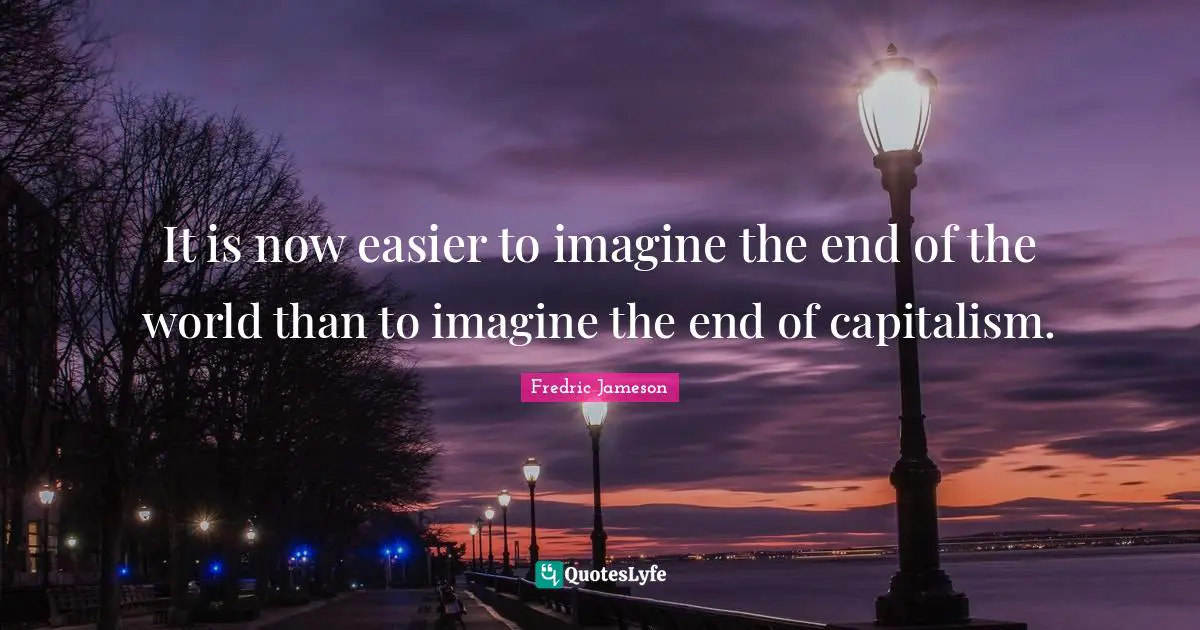 Imagine Quotes: "It is now easier to imagine the end of the world than to imagine the end of capitalism."