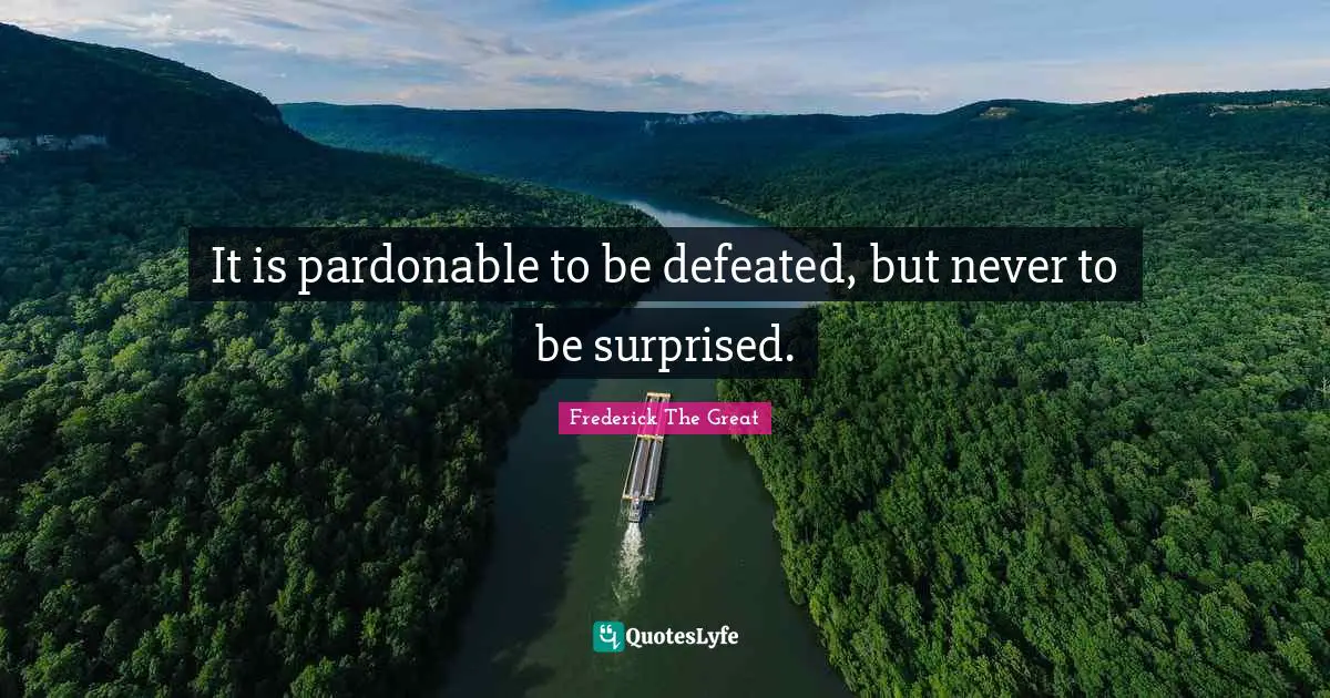 It is pardonable to be defeated, but never to be surprised.