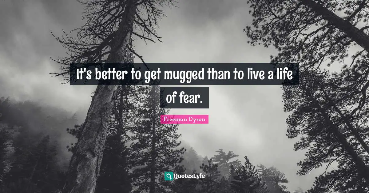 It's better to get mugged than to live a life of fear.
