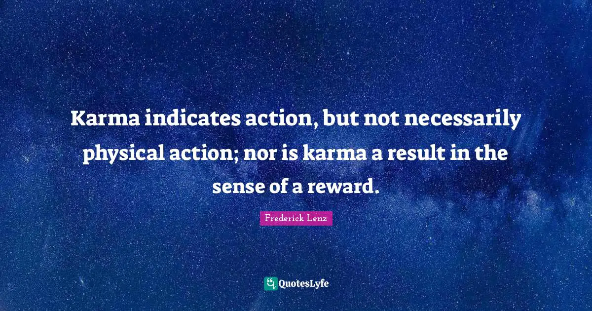 Karma indicates action, but not necessarily physical action; nor is karma a result in the sense of a reward.