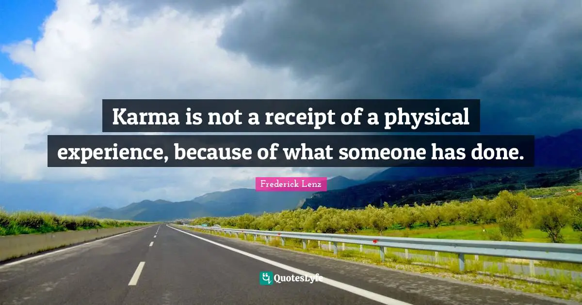 Karma is not a receipt of a physical experience, because of what someone has done.