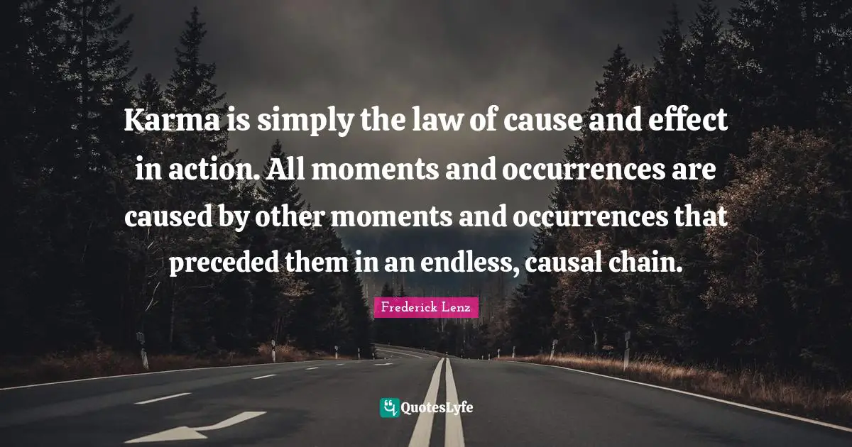 Cause And Effect Quotes: "Karma is simply the law of cause and effect in action. All moments and occurrences are caused by other moments and occurrences that preceded them in an endless, causal chain."