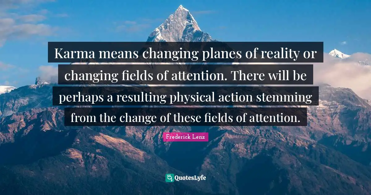 Karma means changing planes of reality or changing fields of attention. There will be perhaps a resulting physical action stemming from the change of these fields of attention.