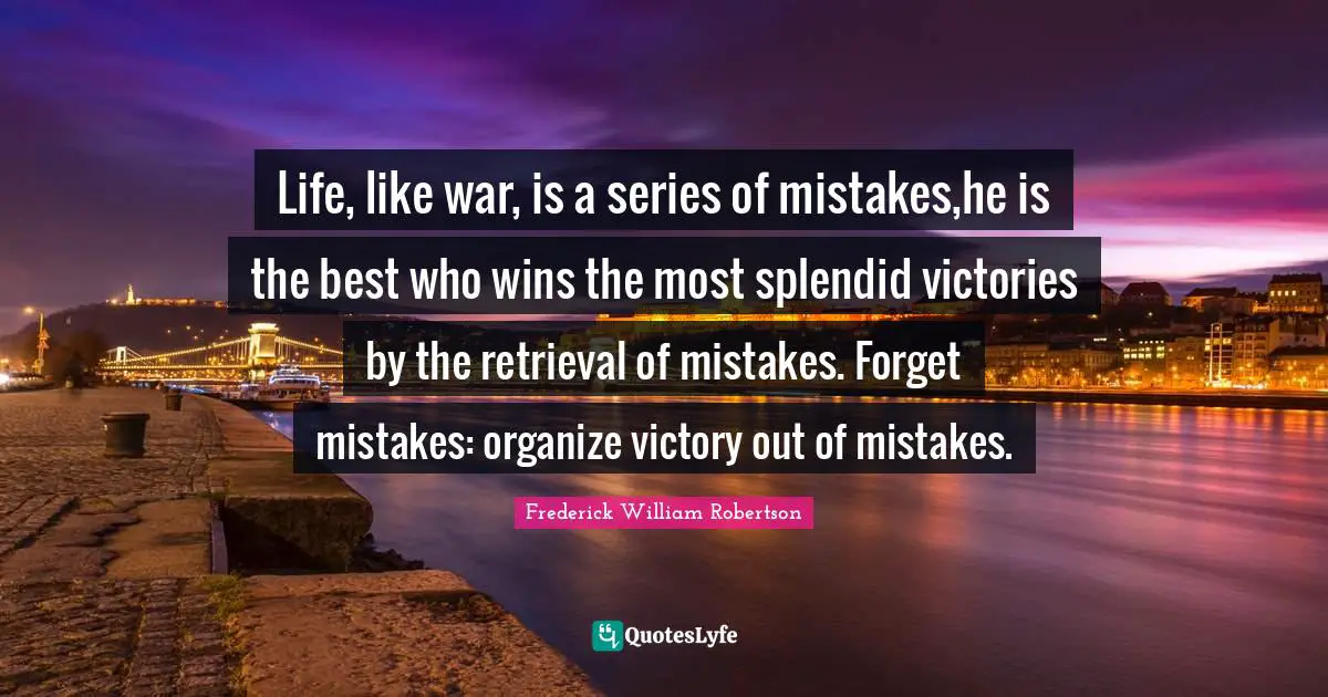 Life, like war, is a series of mistakes,he is the best who wins the most splendid victories by the retrieval of mistakes. Forget mistakes: organize victory out of mistakes.