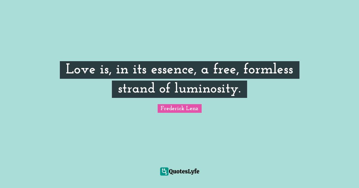 Love is, in its essence, a free, formless strand of luminosity.