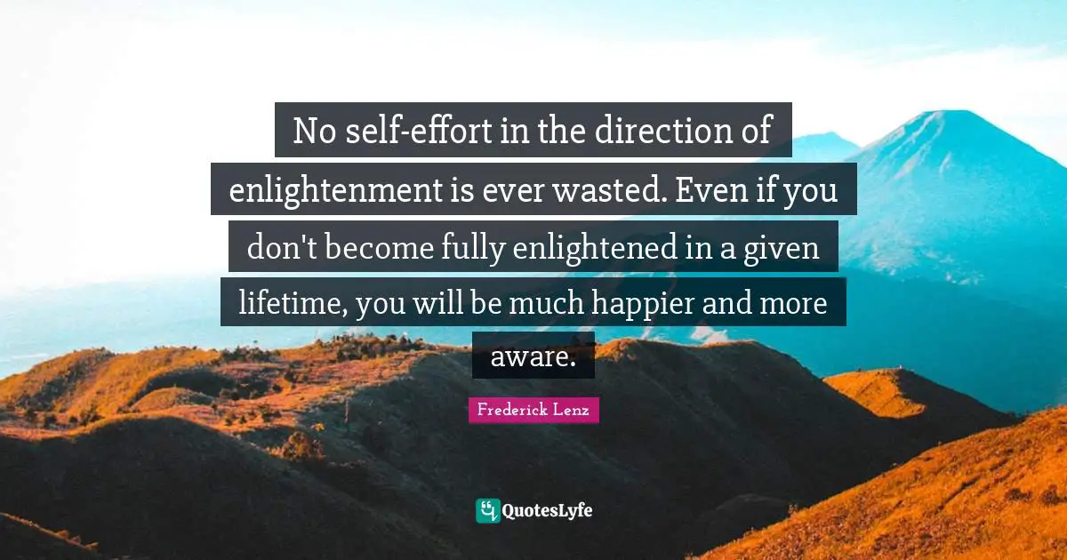 No self-effort in the direction of enlightenment is ever wasted. Even if you don't become fully enlightened in a given lifetime, you will be much happier and more aware.