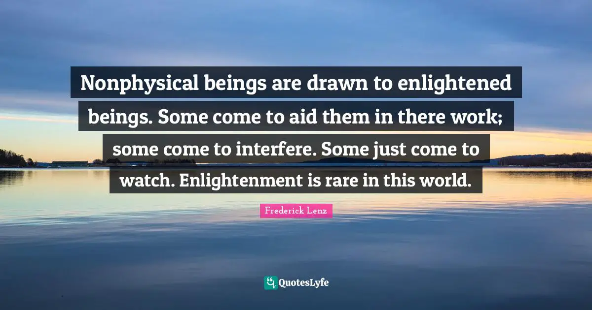 Nonphysical beings are drawn to enlightened beings. Some come to aid them in there work; some come to interfere. Some just come to watch. Enlightenment is rare in this world.