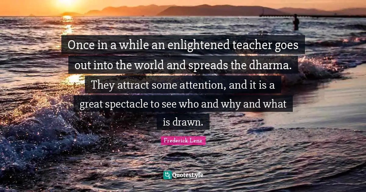 Once in a while an enlightened teacher goes out into the world and spreads the dharma. They attract some attention, and it is a great spectacle to see who and why and what is drawn.