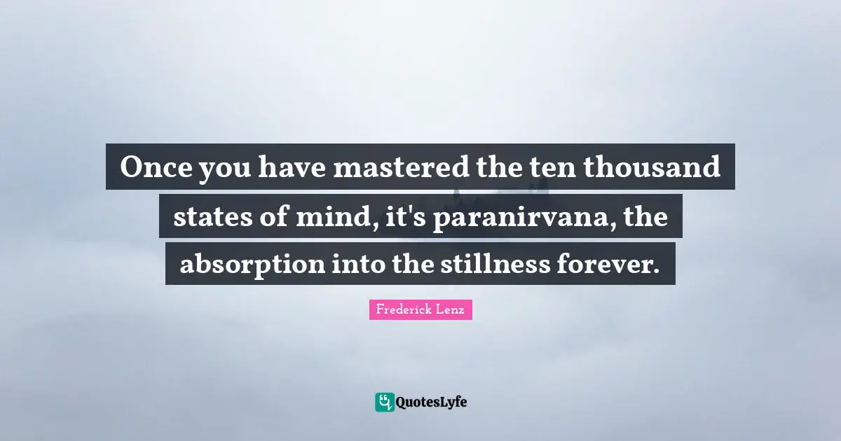Once you have mastered the ten thousand states of mind, it's paranirvana, the absorption into the stillness forever.