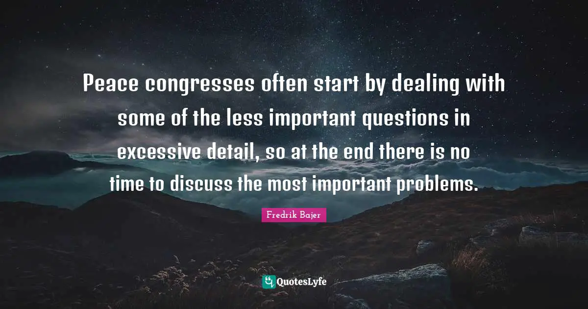 Peace congresses often start by dealing with some of the less important questions in excessive detail, so at the end there is no time to discuss the most important problems.