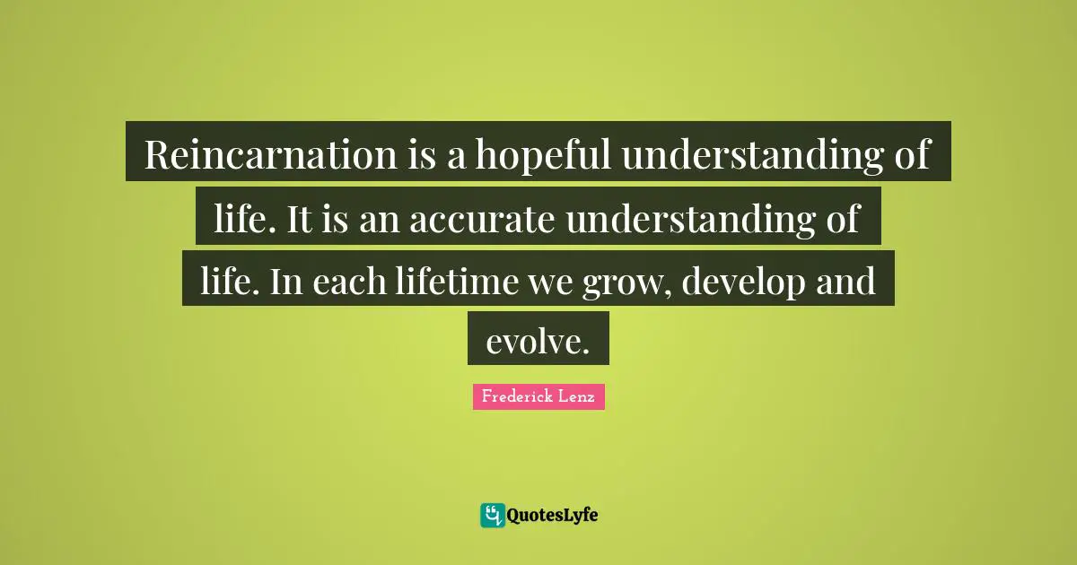 Reincarnation Quotes: "Reincarnation is a hopeful understanding of life. It is an accurate understanding of life. In each lifetime we grow, develop and evolve."