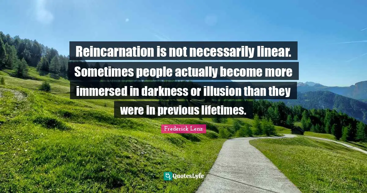Reincarnation Quotes: "Reincarnation is not necessarily linear. Sometimes people actually become more immersed in darkness or illusion than they were in previous lifetimes."