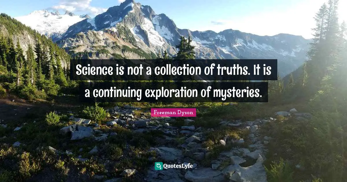 Science is not a collection of truths. It is a continuing exploration of mysteries.