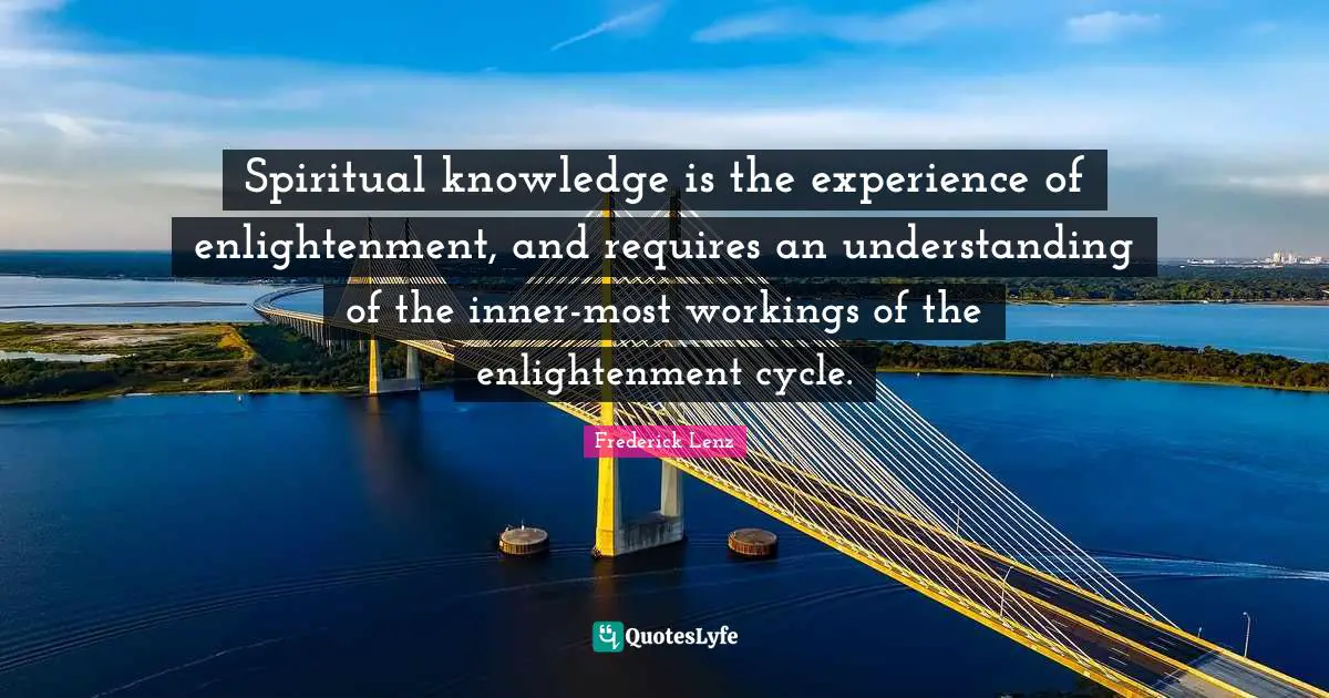 Spiritual knowledge is the experience of enlightenment, and requires an understanding of the inner-most workings of the enlightenment cycle.