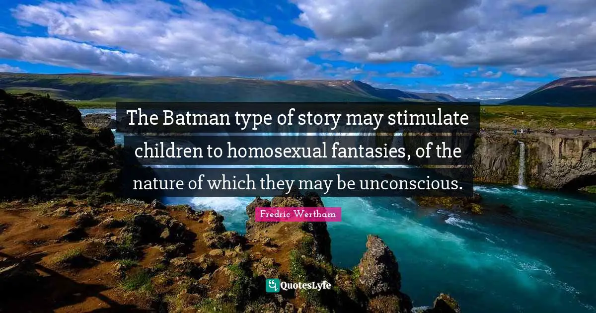 The Batman type of story may stimulate children to homosexual fantasies, of the nature of which they may be unconscious.