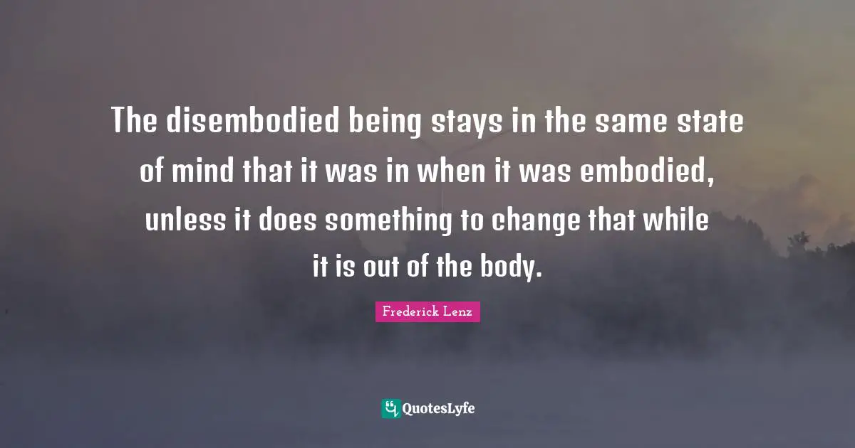 The disembodied being stays in the same state of mind that it was in when it was embodied, unless it does something to change that while it is out of the body.