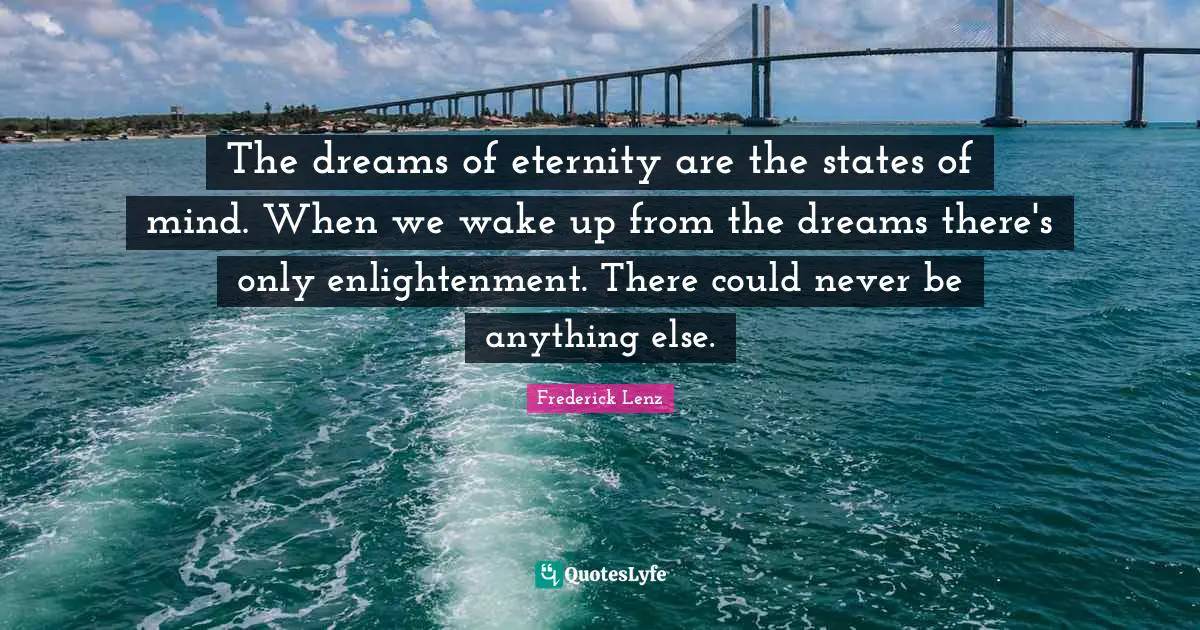 The dreams of eternity are the states of mind. When we wake up from the dreams there's only enlightenment. There could never be anything else.