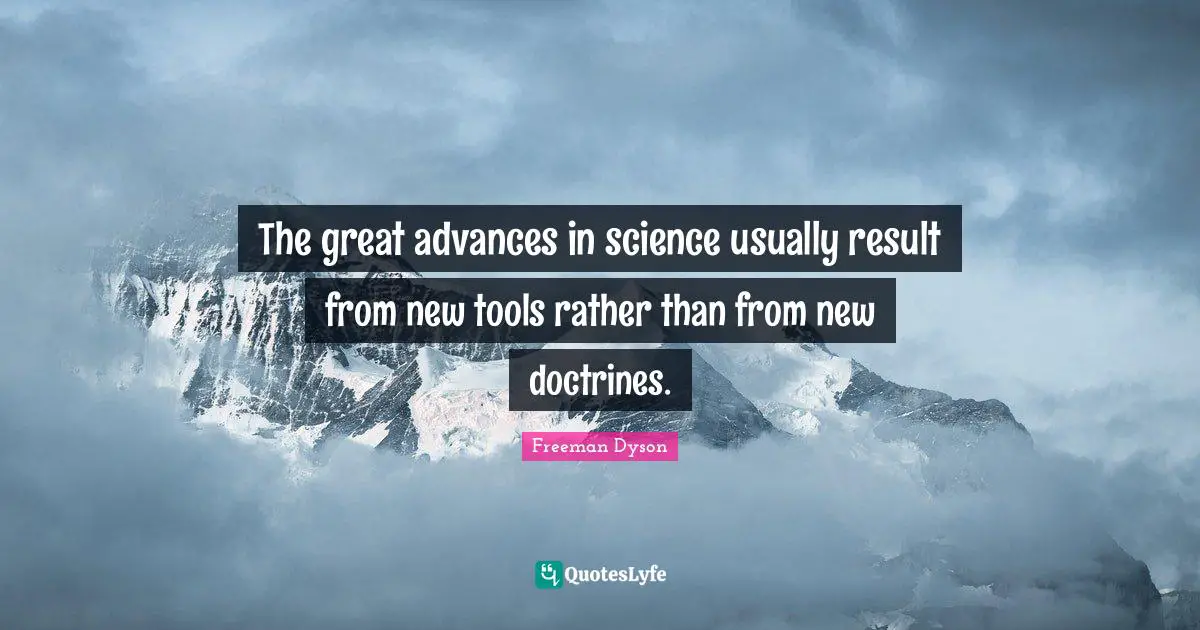 The great advances in science usually result from new tools rather than from new doctrines.