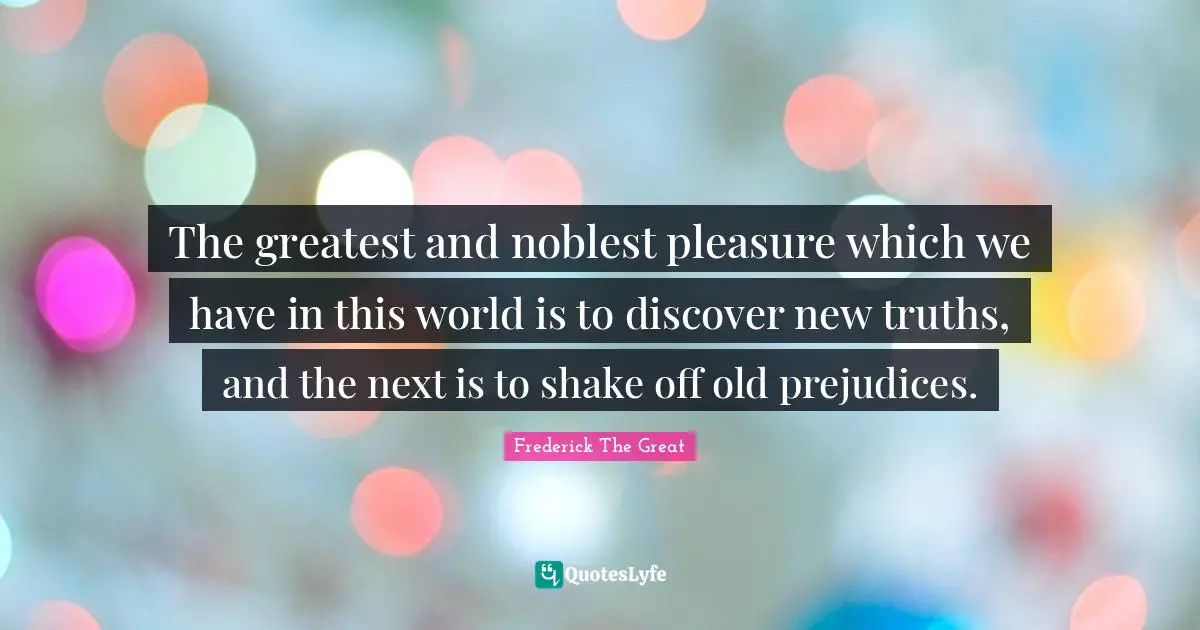 Diversity Quotes: "The greatest and noblest pleasure which we have in this world is to discover new truths, and the next is to shake off old prejudices."