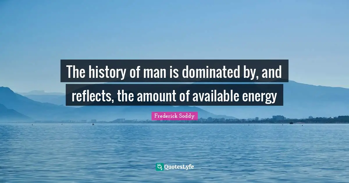The history of man is dominated by, and reflects, the amount of available energy