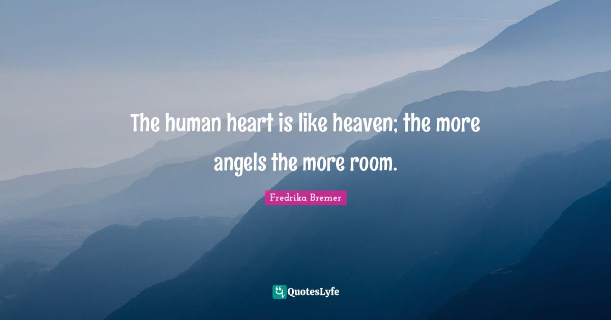 The human heart is like heaven; the more angels the more room.