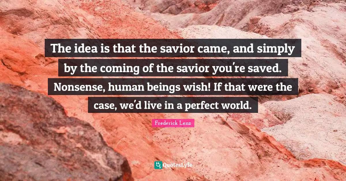The idea is that the savior came, and simply by the coming of the savior you're saved. Nonsense, human beings wish! If that were the case, we'd live in a perfect world.
