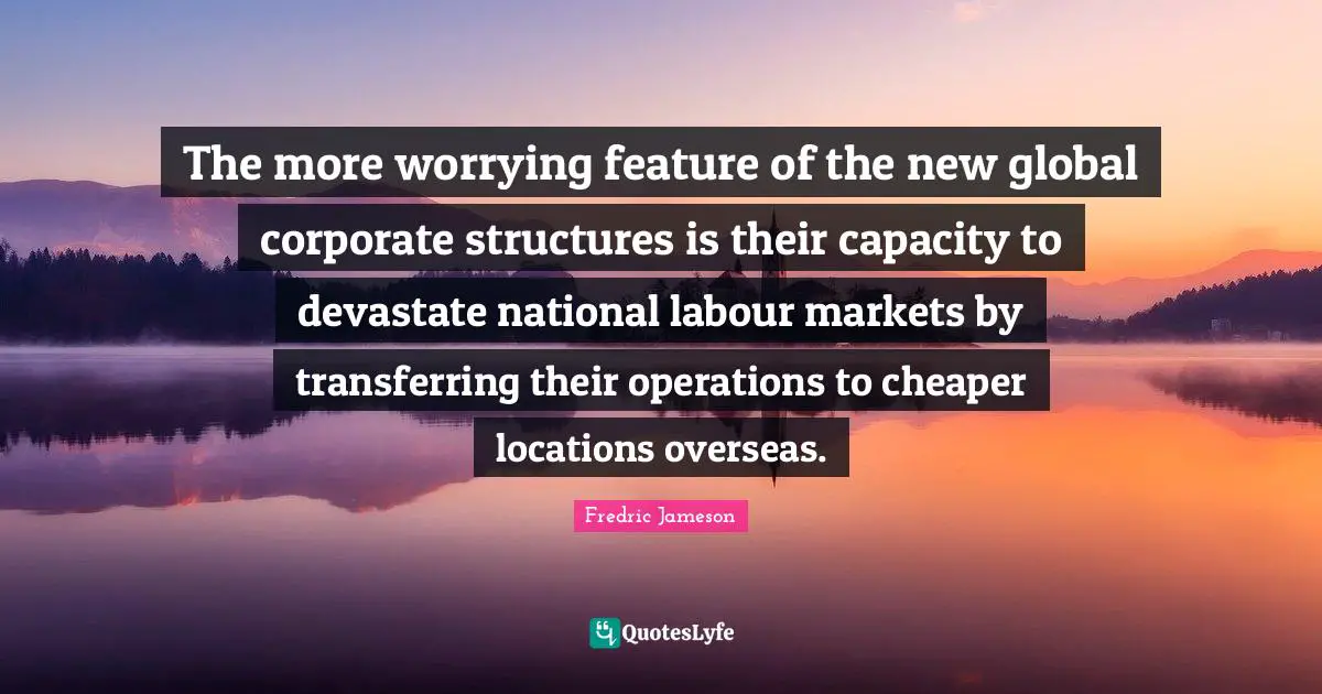 The more worrying feature of the new global corporate structures is their capacity to devastate national labour markets by transferring their operations to cheaper locations overseas.