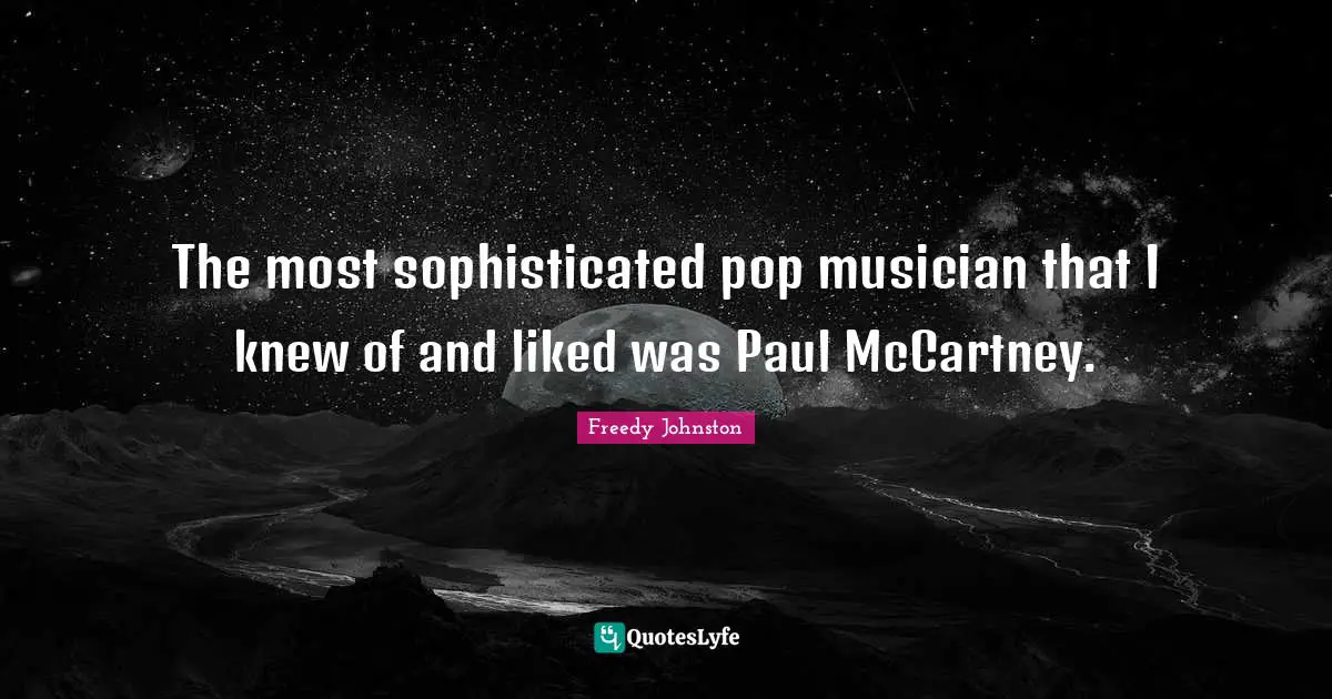 The most sophisticated pop musician that I knew of and liked was Paul McCartney.