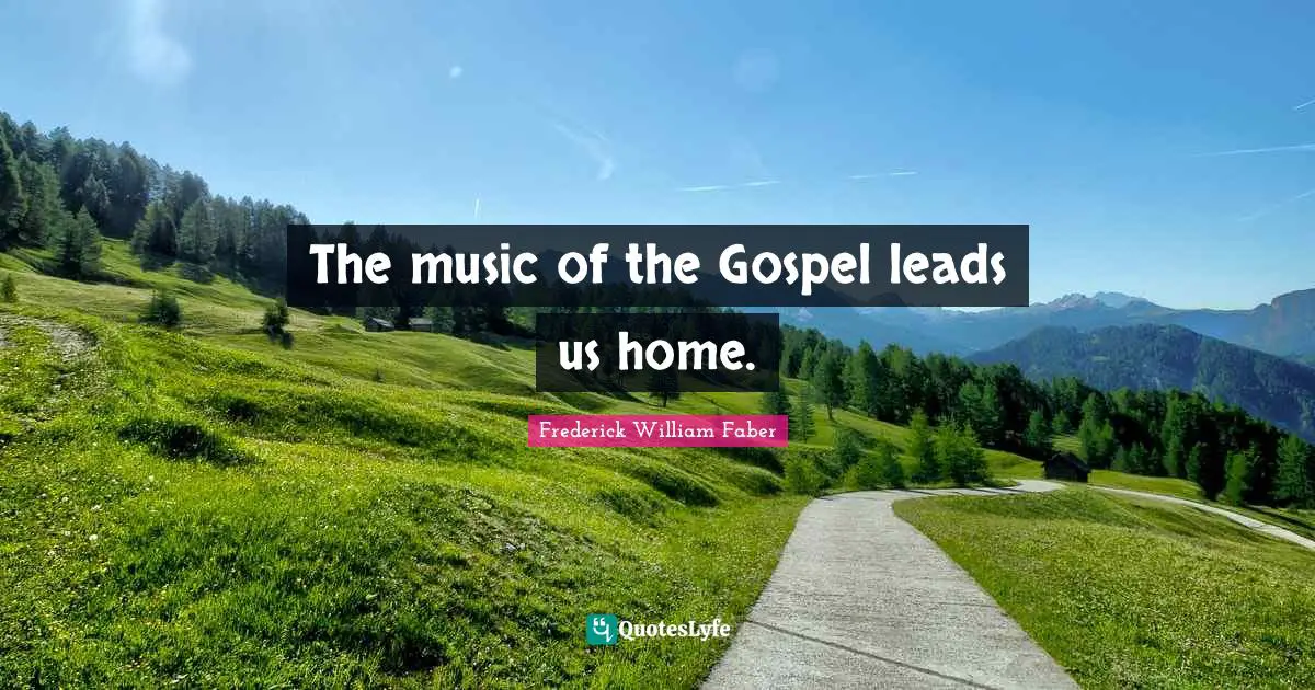 The music of the Gospel leads us home.