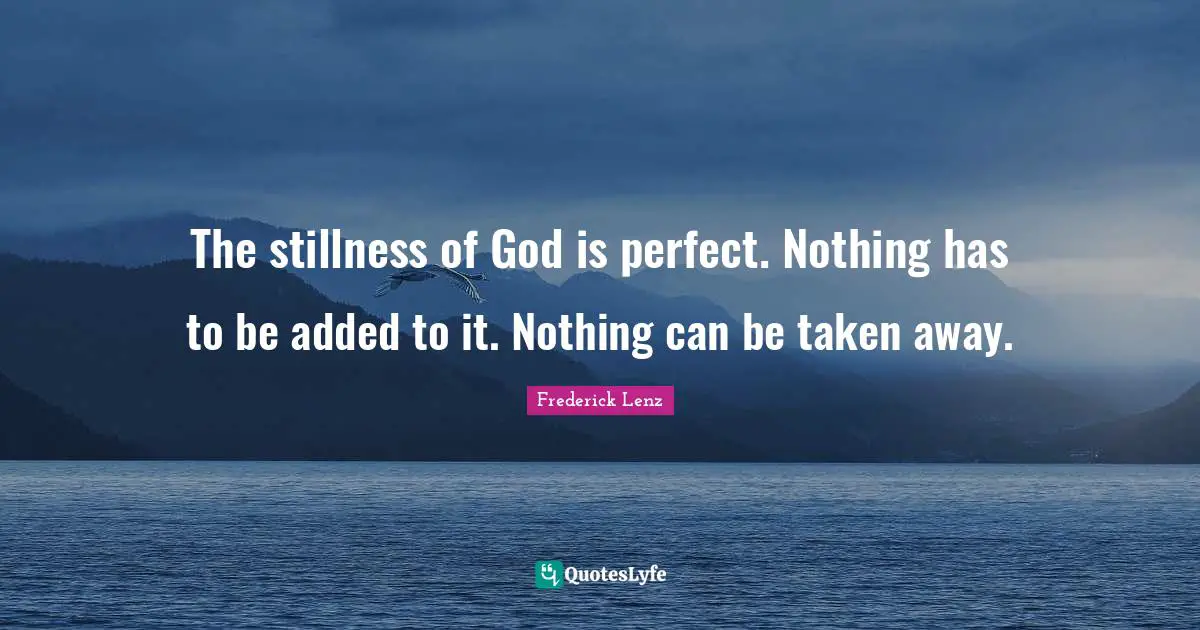 The stillness of God is perfect. Nothing has to be added to it. Nothing can be taken away.