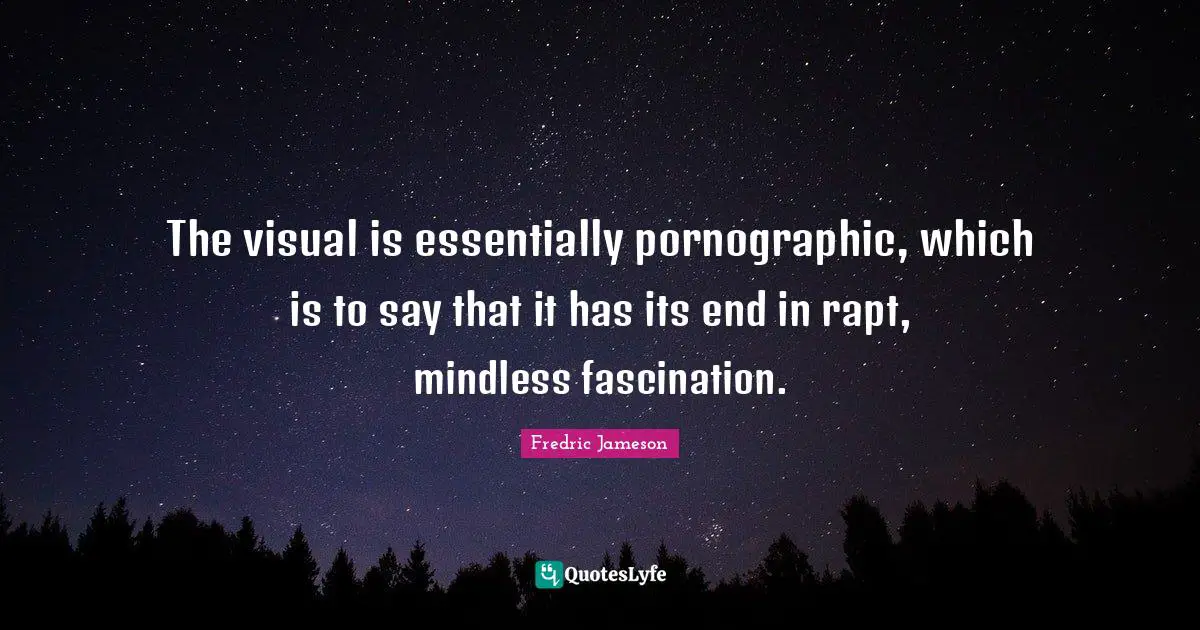 Mindless Quotes: "The visual is essentially pornographic, which is to say that it has its end in rapt, mindless fascination."