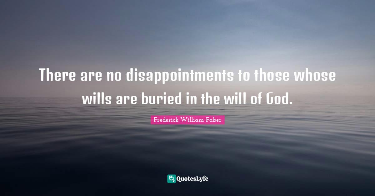 There are no disappointments to those whose wills are buried in the will of God.