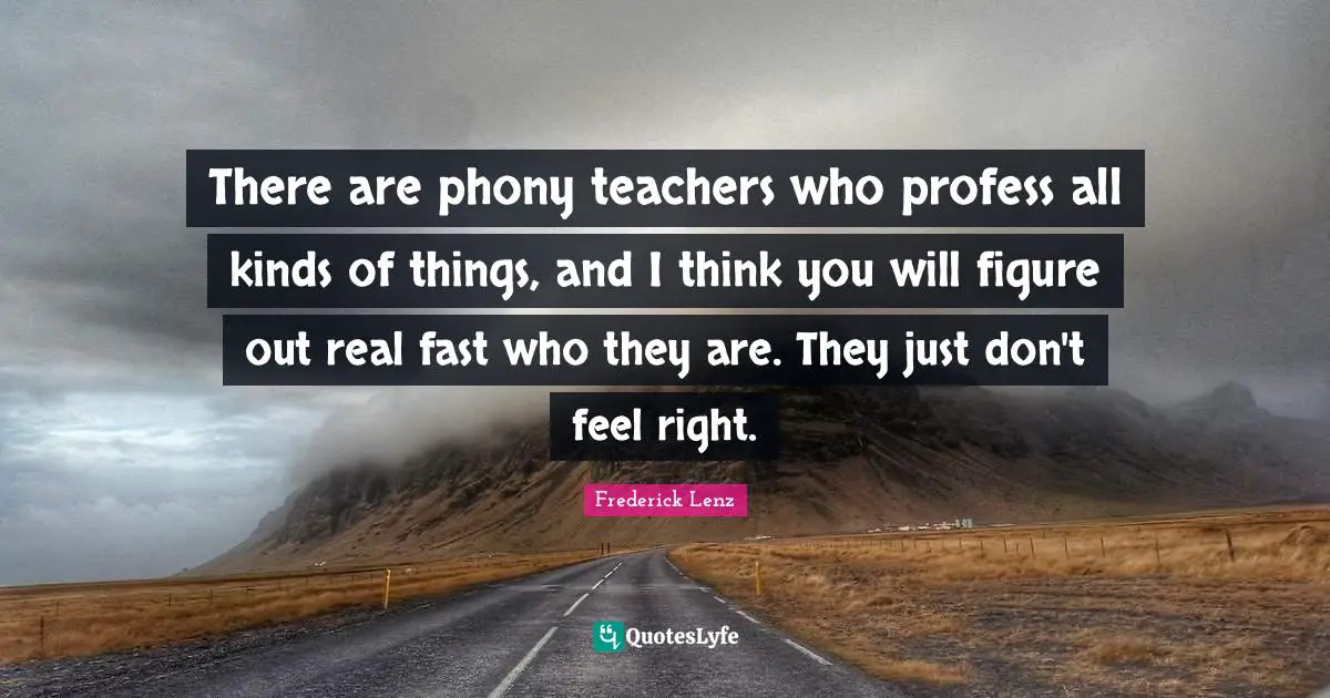 There are phony teachers who profess all kinds of things, and I think you will figure out real fast who they are. They just don't feel right.