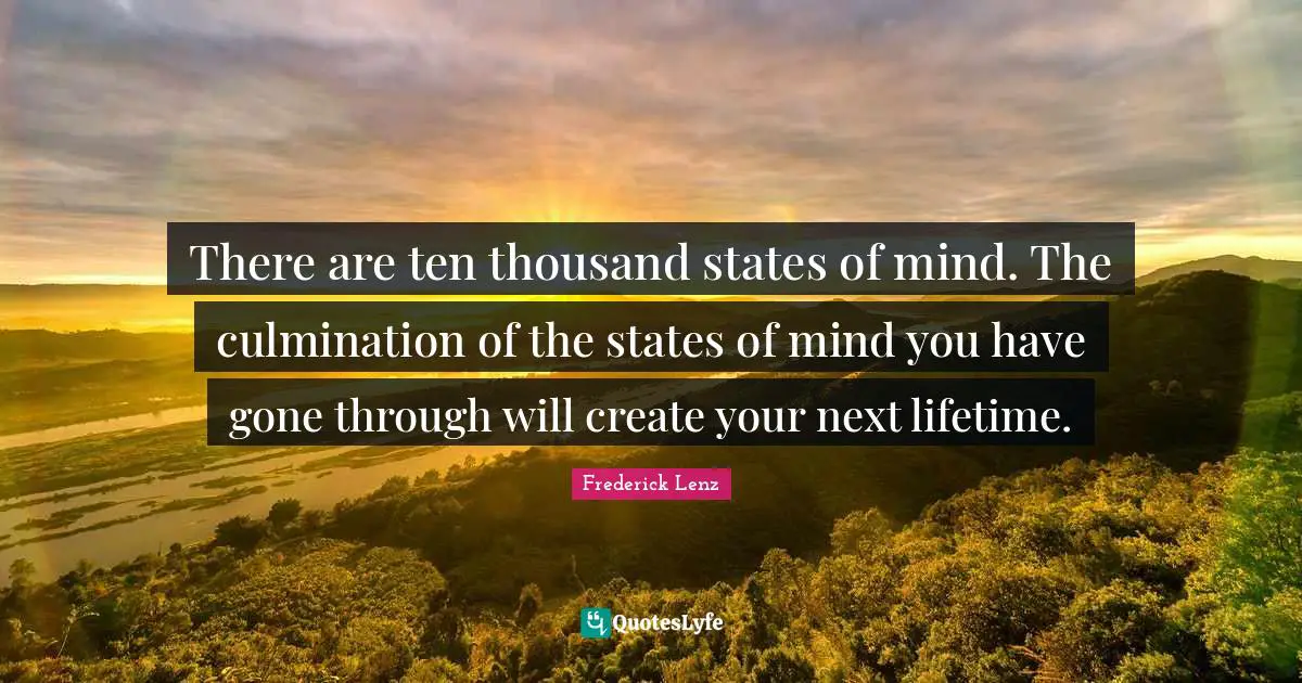 Culmination Quotes: "There are ten thousand states of mind. The culmination of the states of mind you have gone through will create your next lifetime."