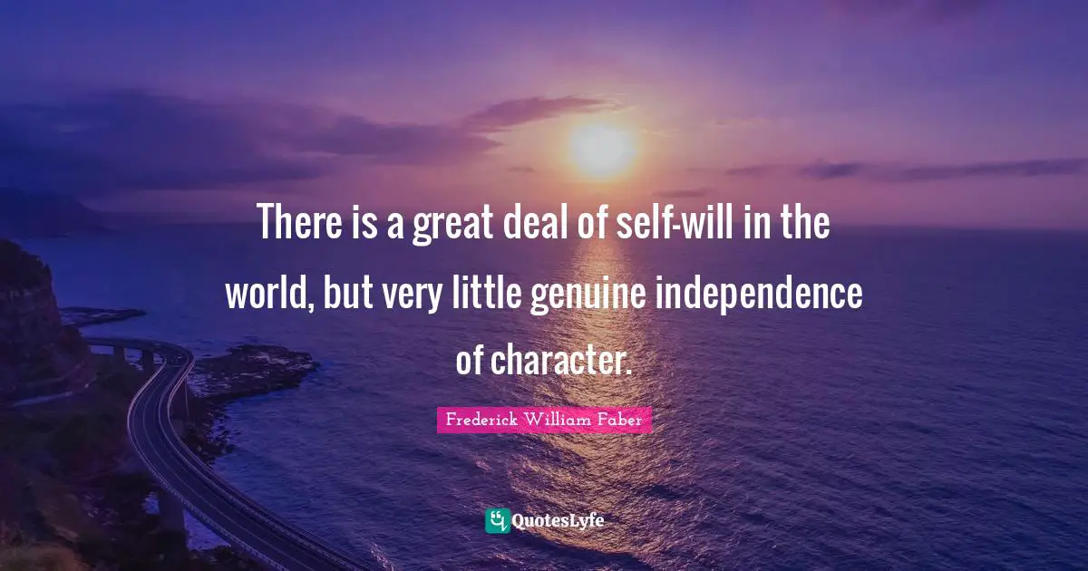 There is a great deal of self-will in the world, but very little genuine independence of character.