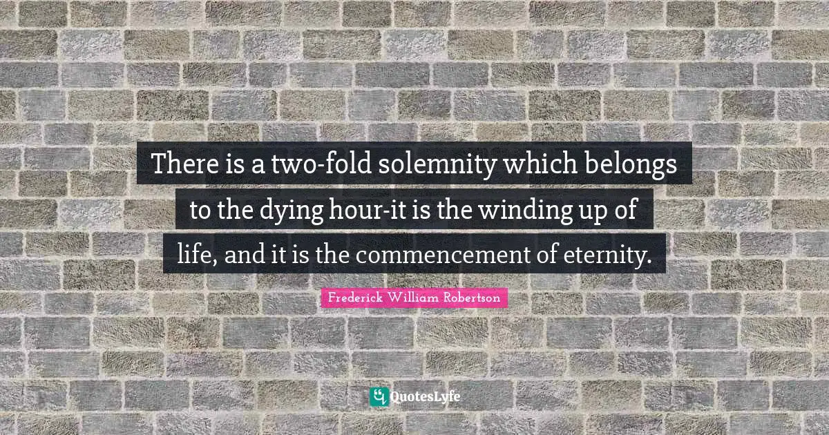 There is a two-fold solemnity which belongs to the dying hour-it is the winding up of life, and it is the commencement of eternity.
