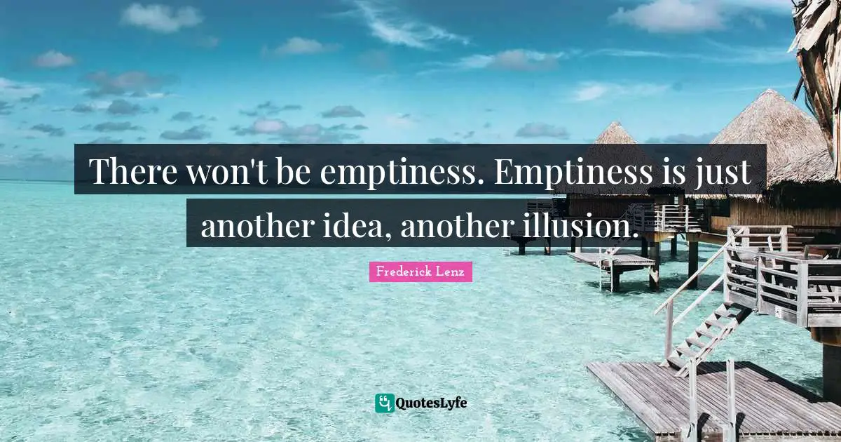 There won't be emptiness. Emptiness is just another idea, another illusion.