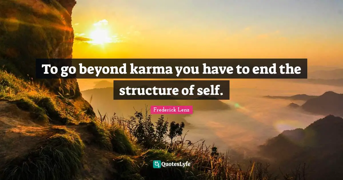 To go beyond karma you have to end the structure of self.