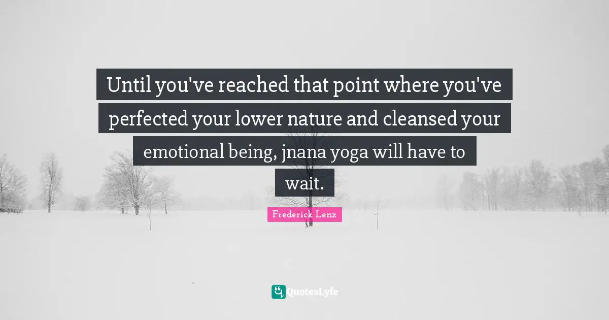 Until you've reached that point where you've perfected your lower nature and cleansed your emotional being, jnana yoga will have to wait.
